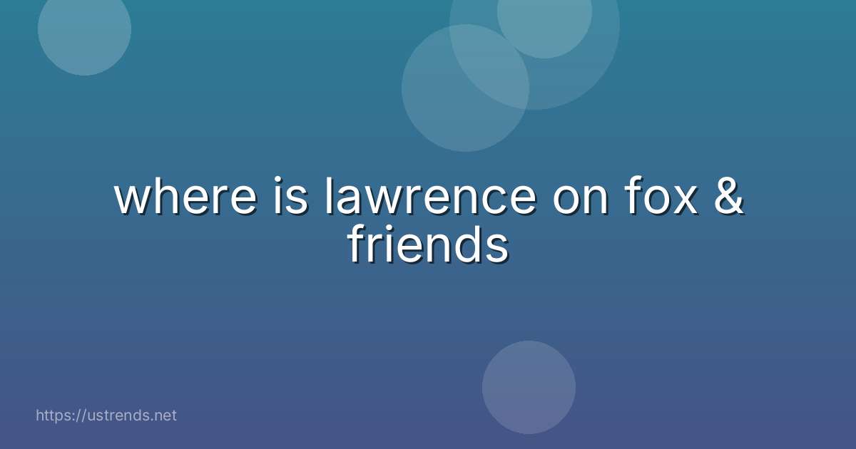 where is lawrence on fox & friends
