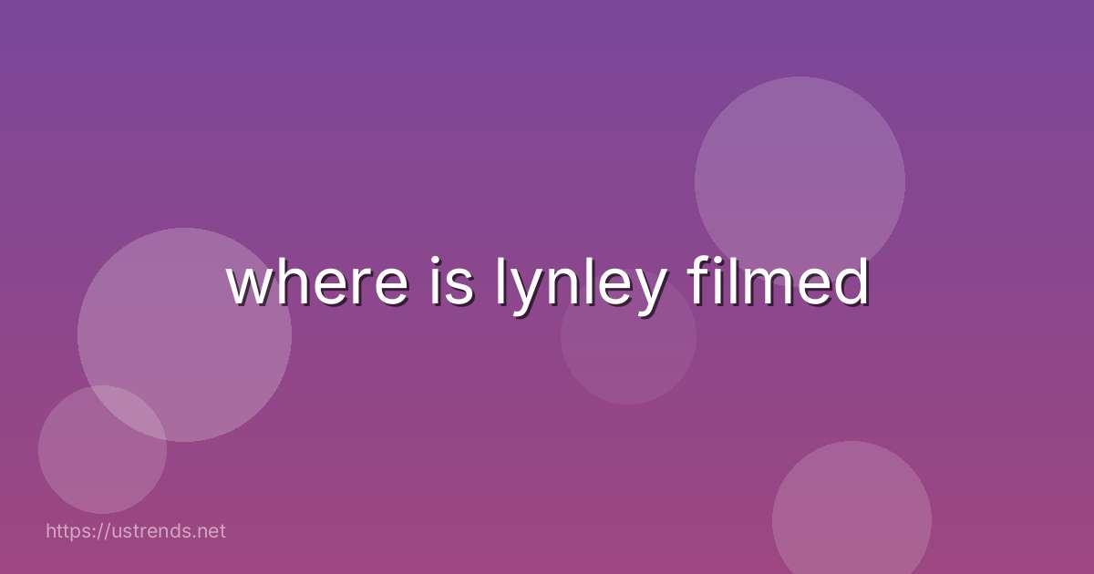 where is lynley filmed