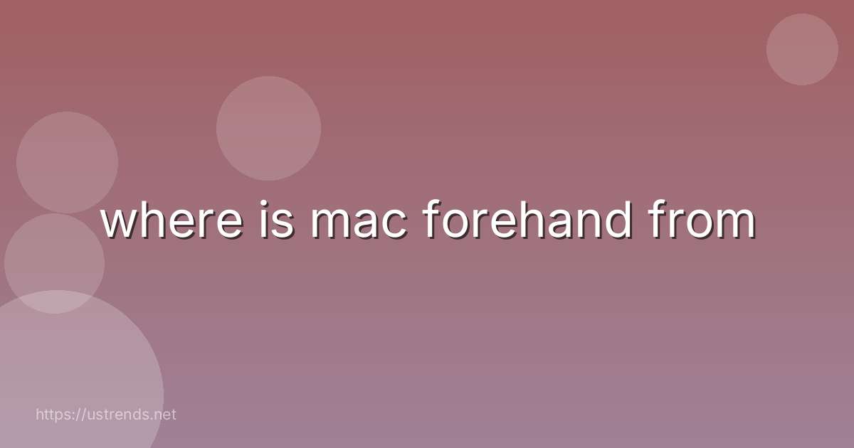 where is mac forehand from