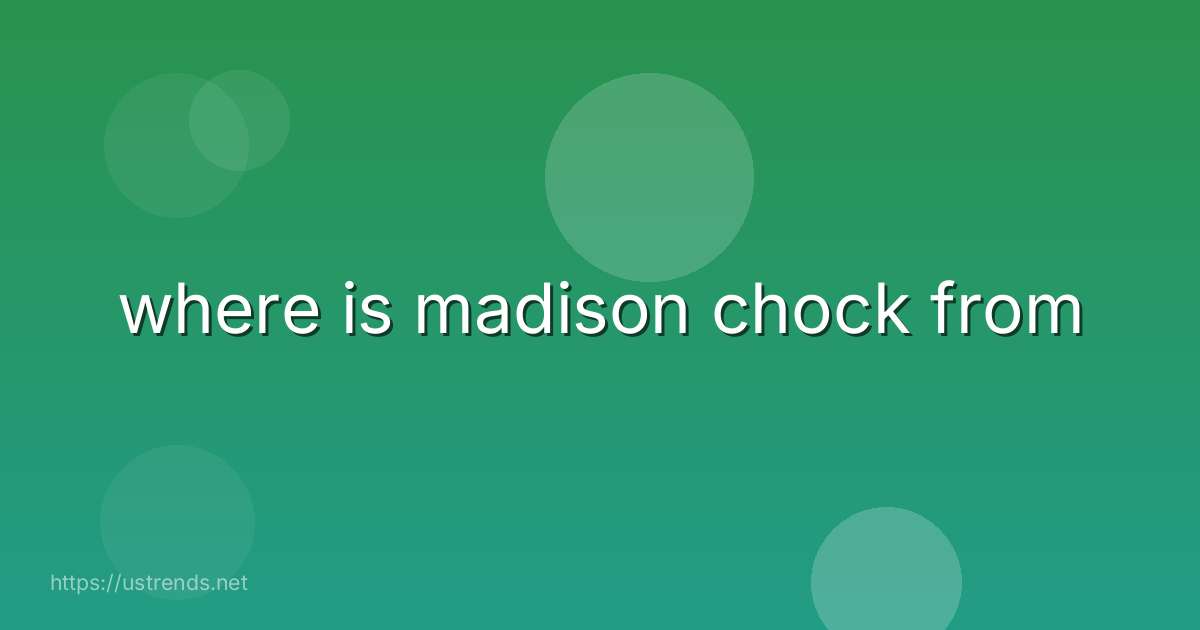 where is madison chock from