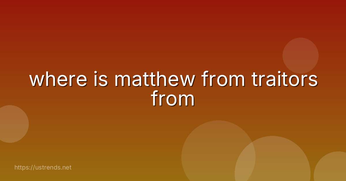 where is matthew from traitors from