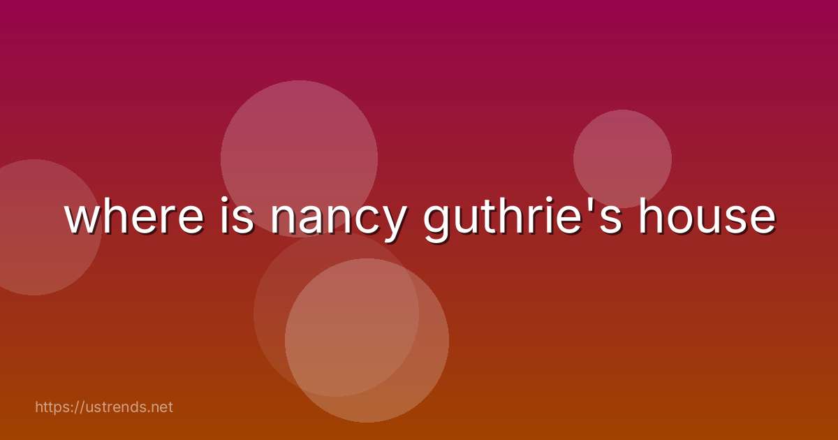 where is nancy guthrie's house