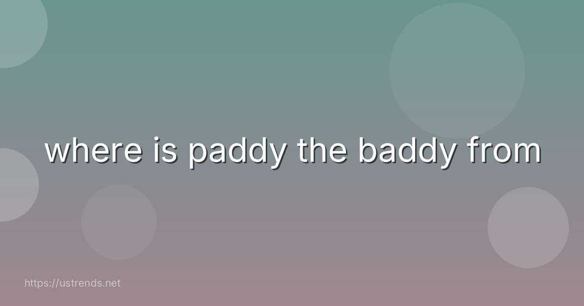 where is paddy the baddy from