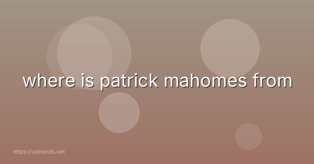 where is patrick mahomes from