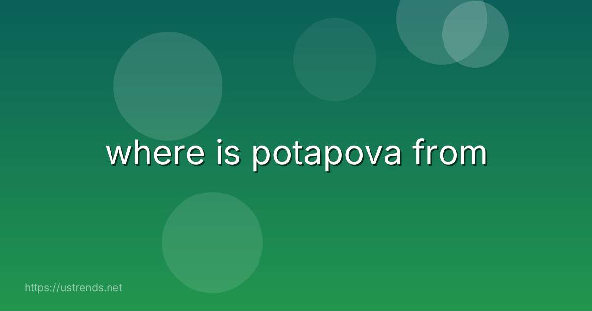 where is potapova from