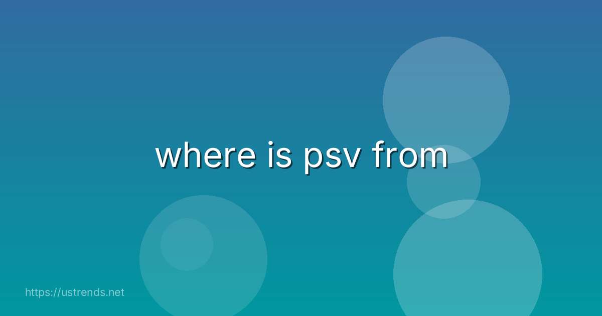 where is psv from