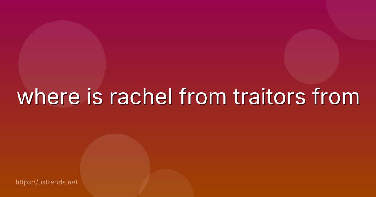 where is rachel from traitors from