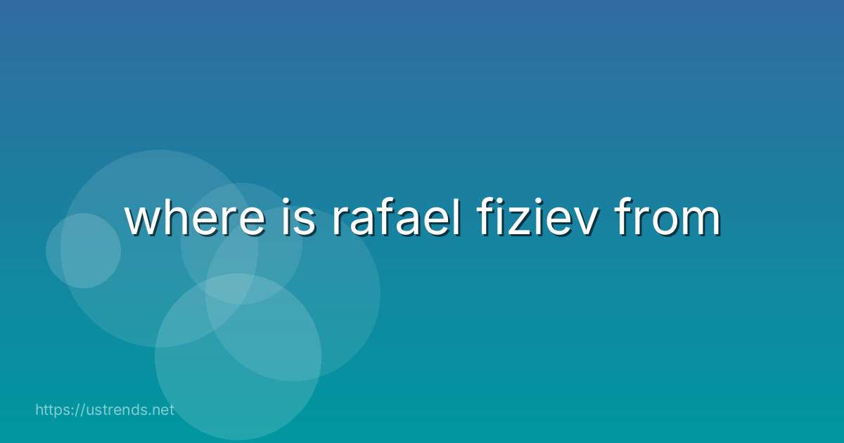 where is rafael fiziev from