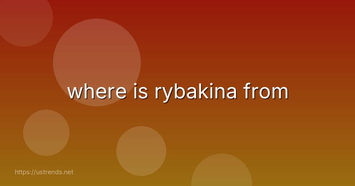 where is rybakina from