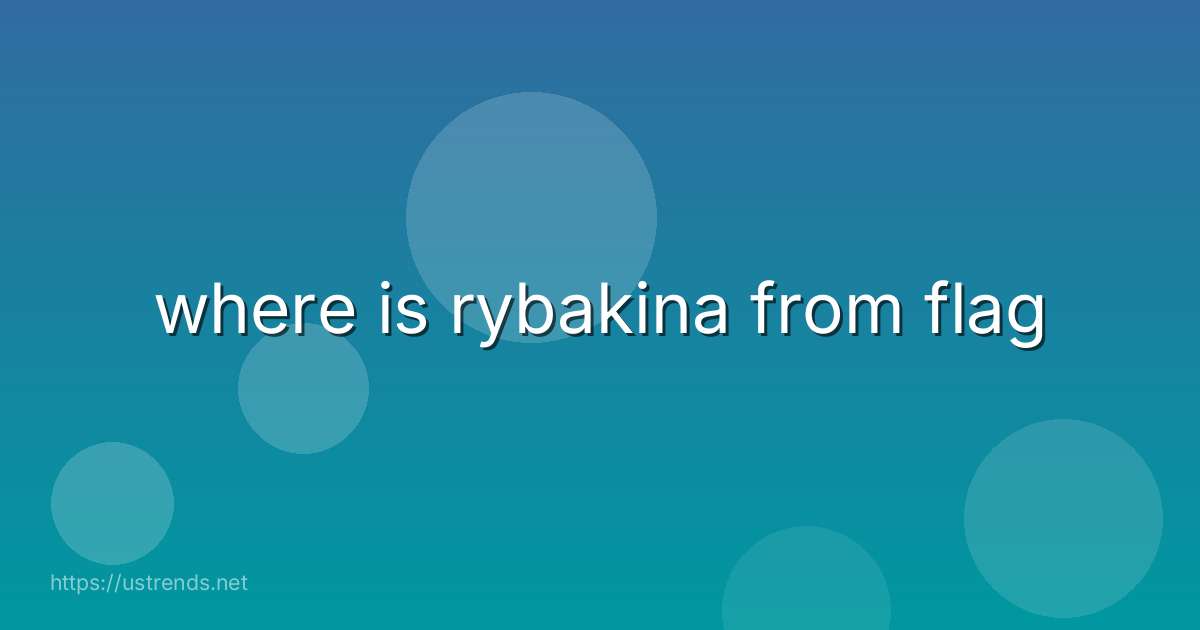 where is rybakina from flag