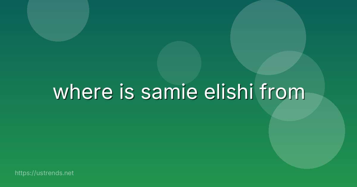 where is samie elishi from