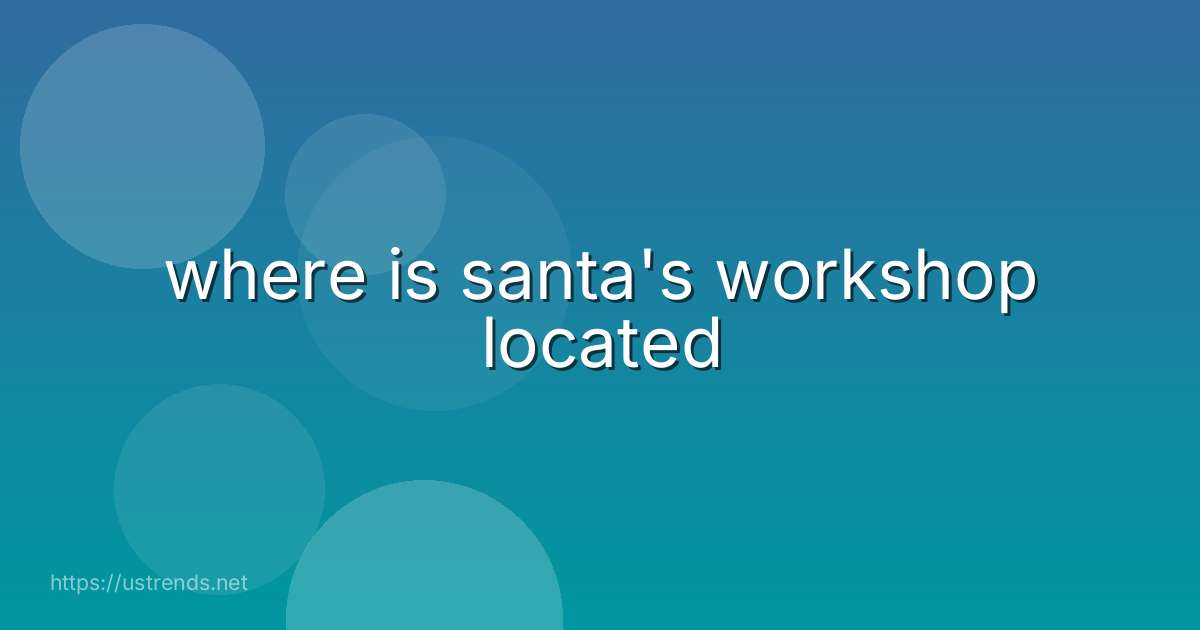 where is santa's workshop located