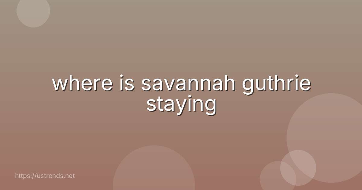 where is savannah guthrie staying
