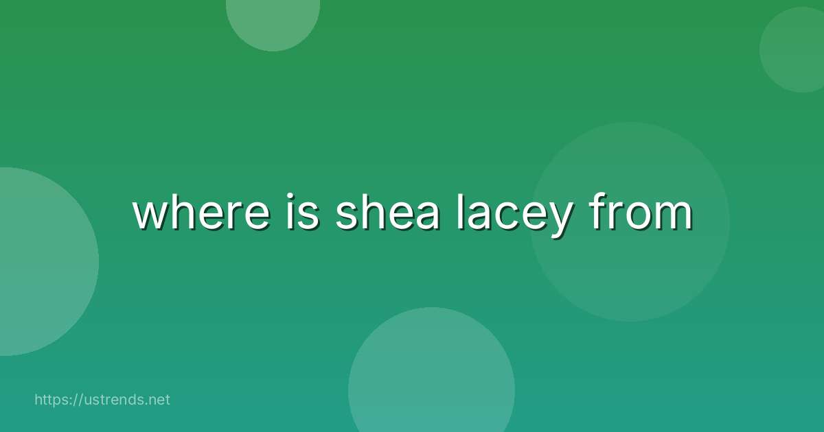 where is shea lacey from