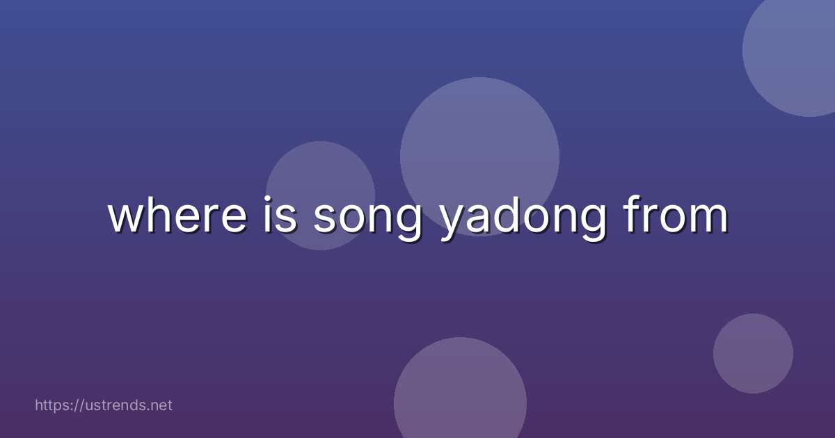 where is song yadong from