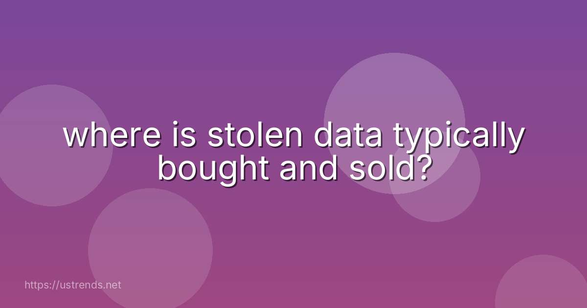 where is stolen data typically bought and sold?