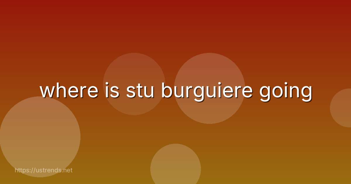 where is stu burguiere going