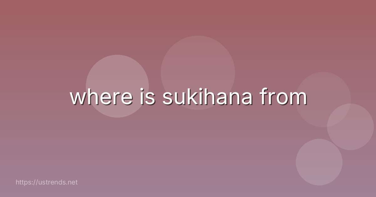 where is sukihana from