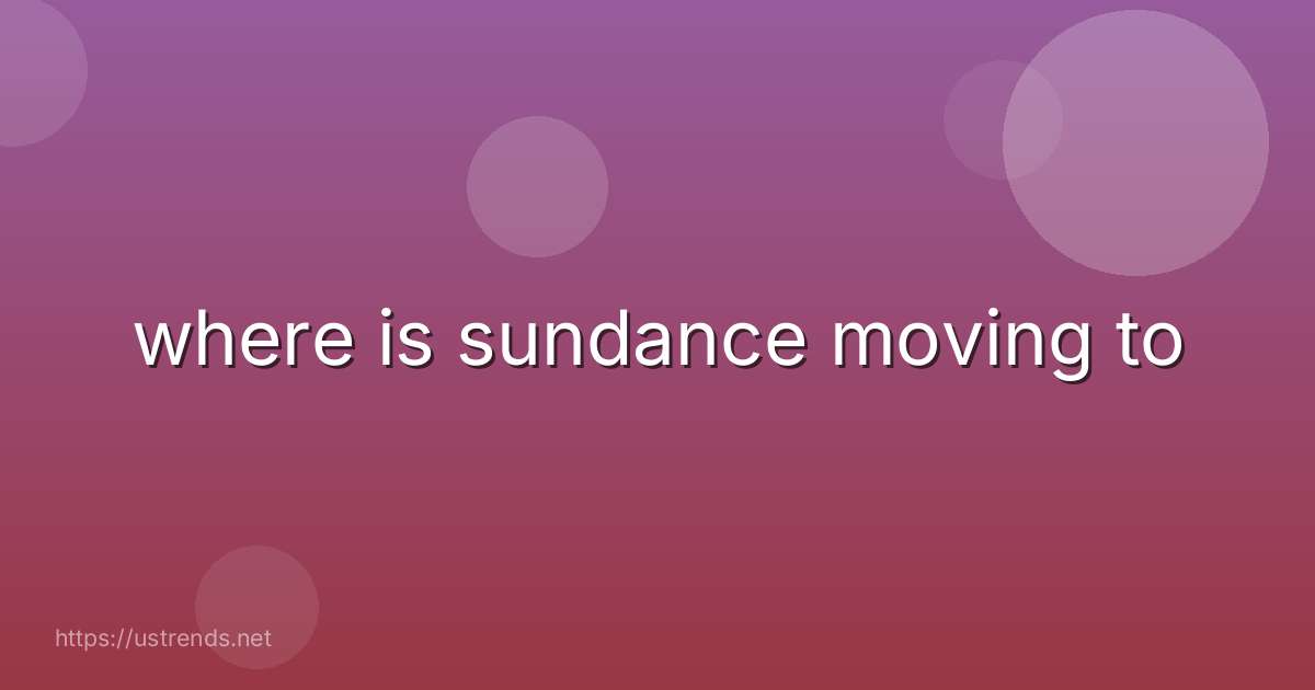 where is sundance moving to