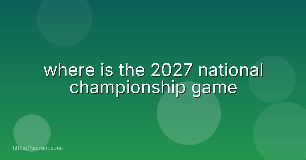 where is the 2027 national championship game