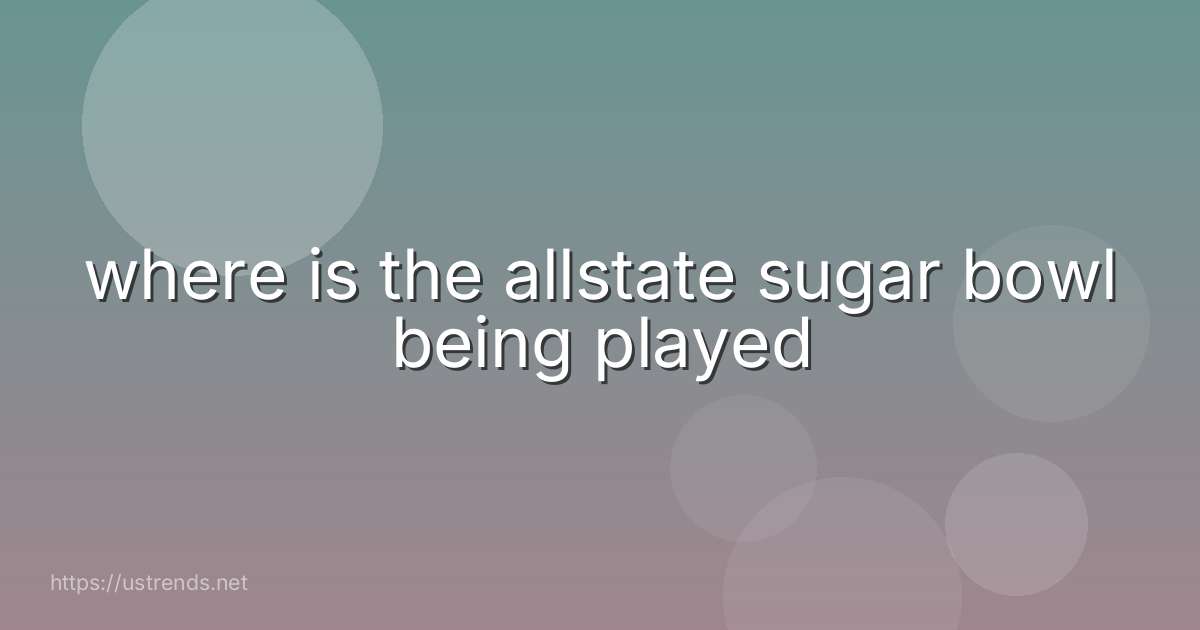 where is the allstate sugar bowl being played