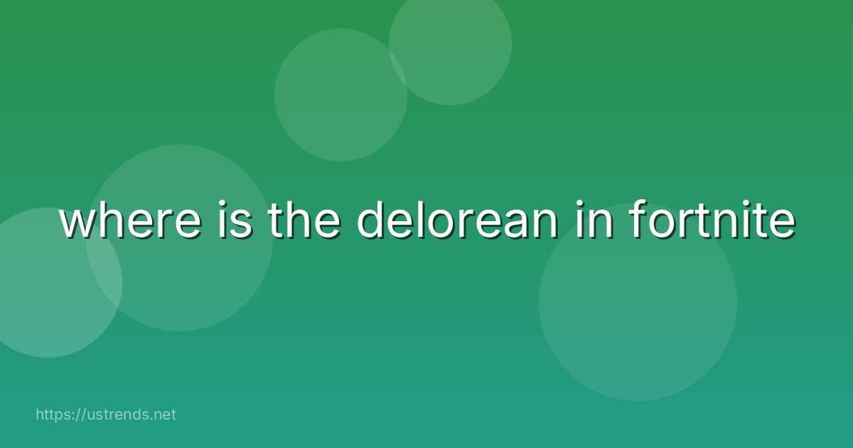 where is the delorean in fortnite