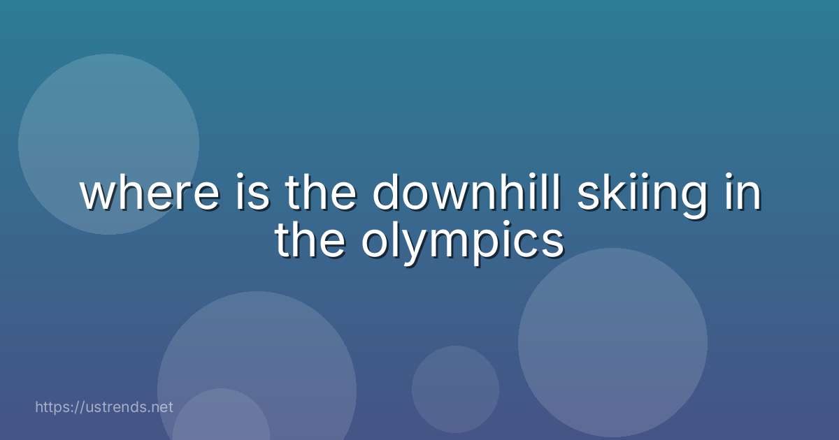 where is the downhill skiing in the olympics