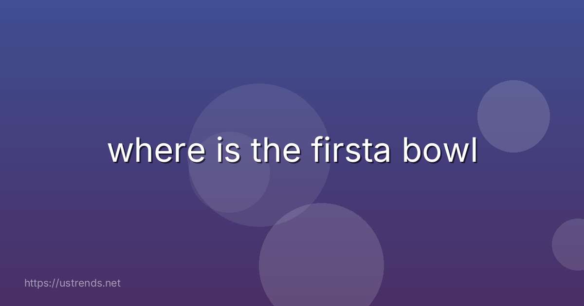 where is the firsta bowl