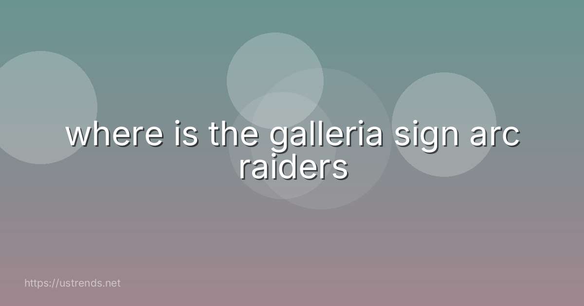 where is the galleria sign arc raiders