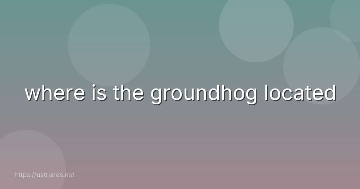 where is the groundhog located