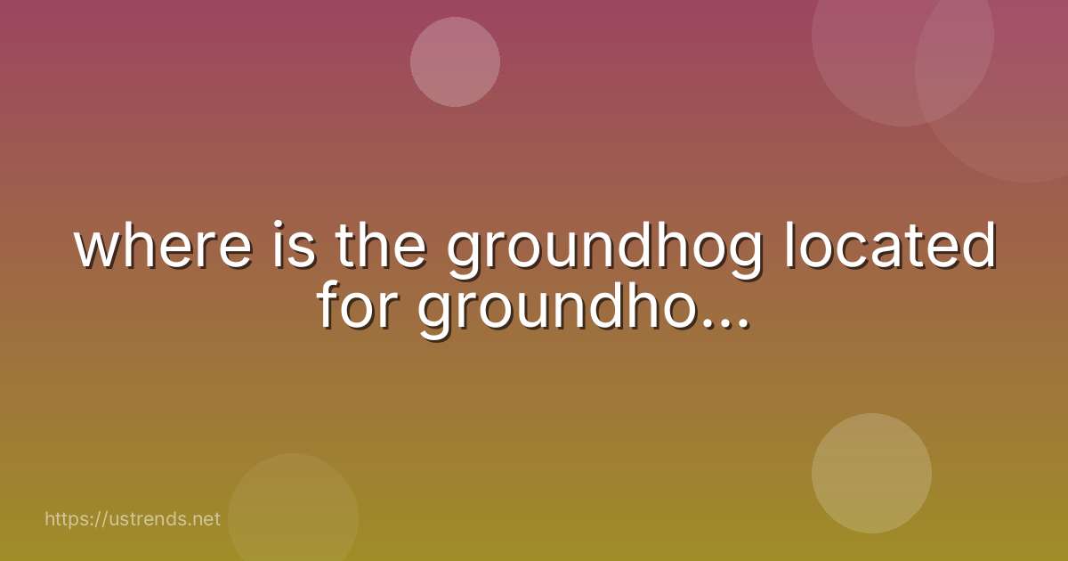 where is the groundhog located for groundho...