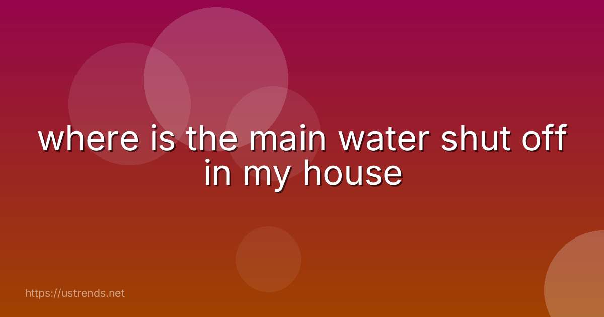 where is the main water shut off in my house