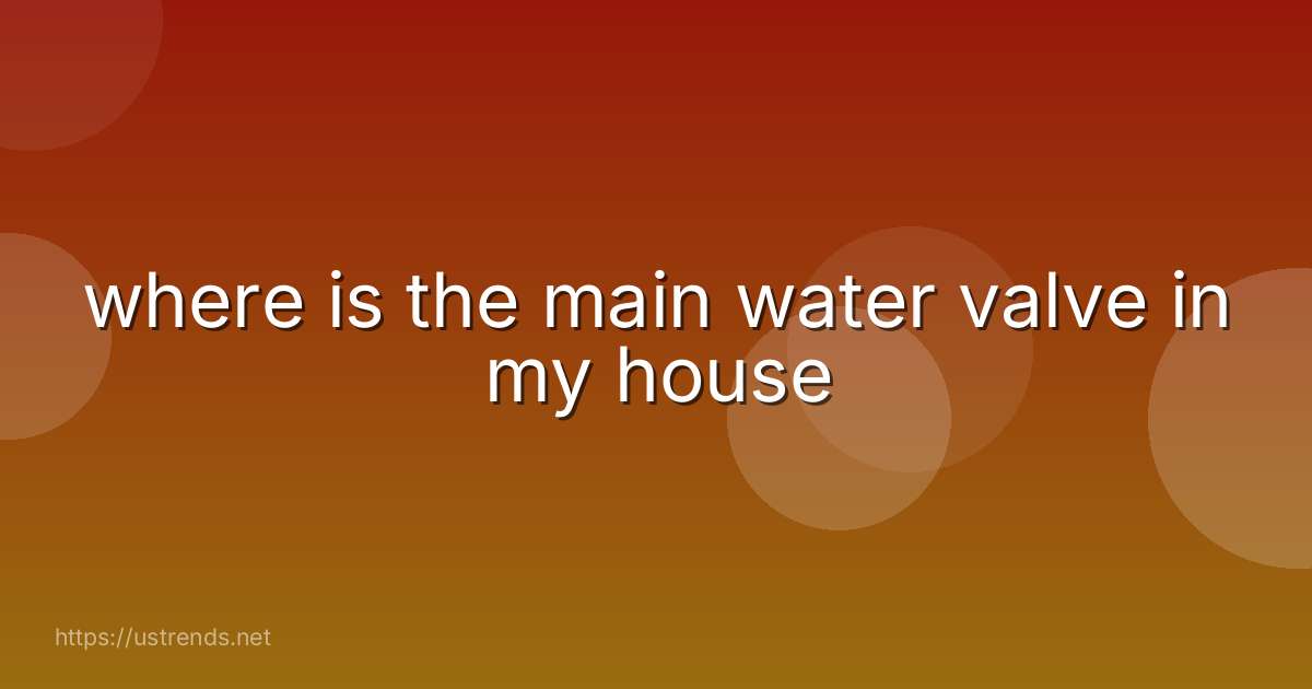 where is the main water valve in my house
