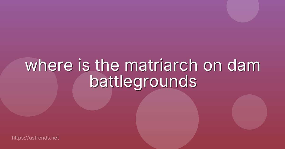 where is the matriarch on dam battlegrounds