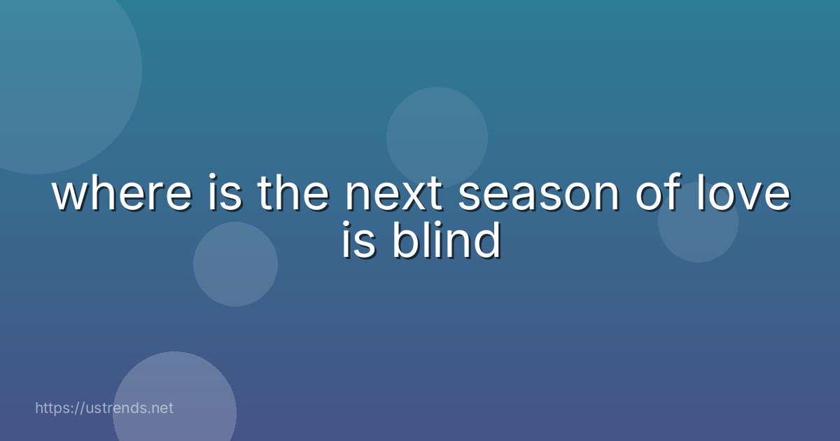 where is the next season of love is blind