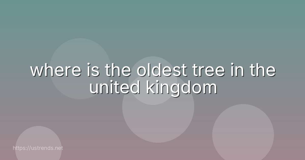 where is the oldest tree in the united kingdom