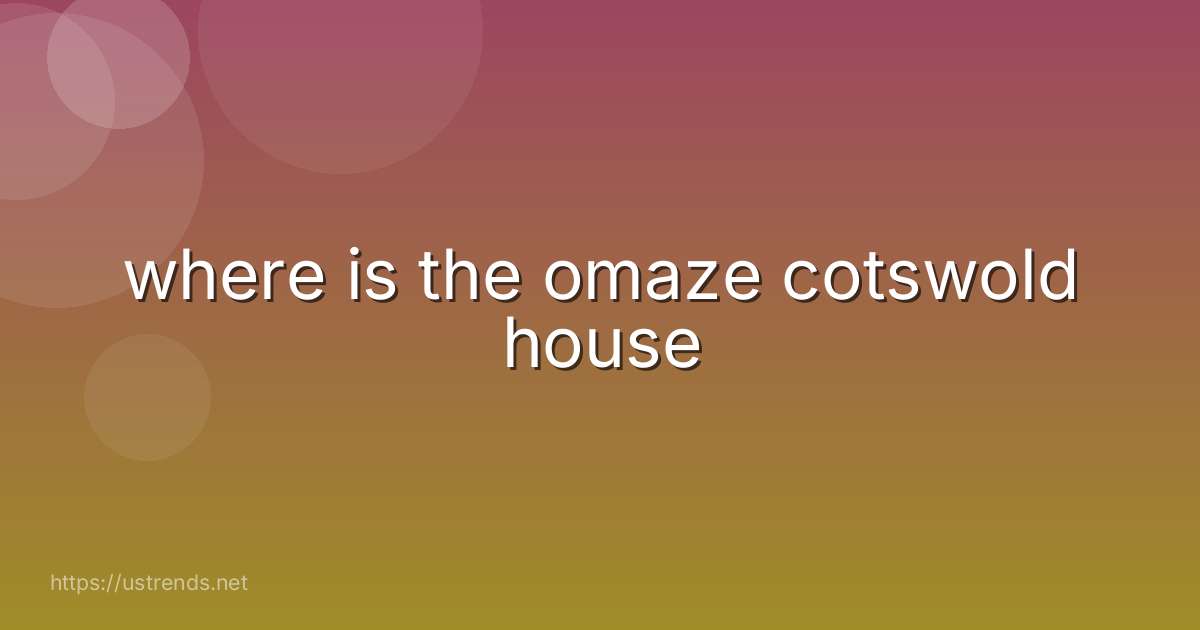where is the omaze cotswold house