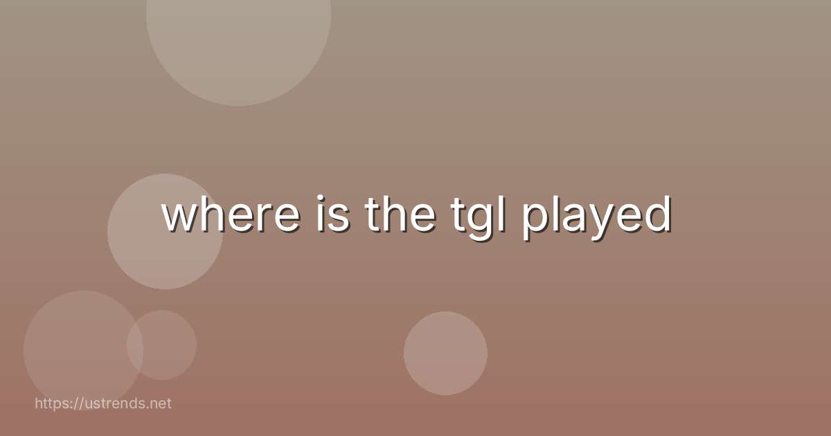 where is the tgl played
