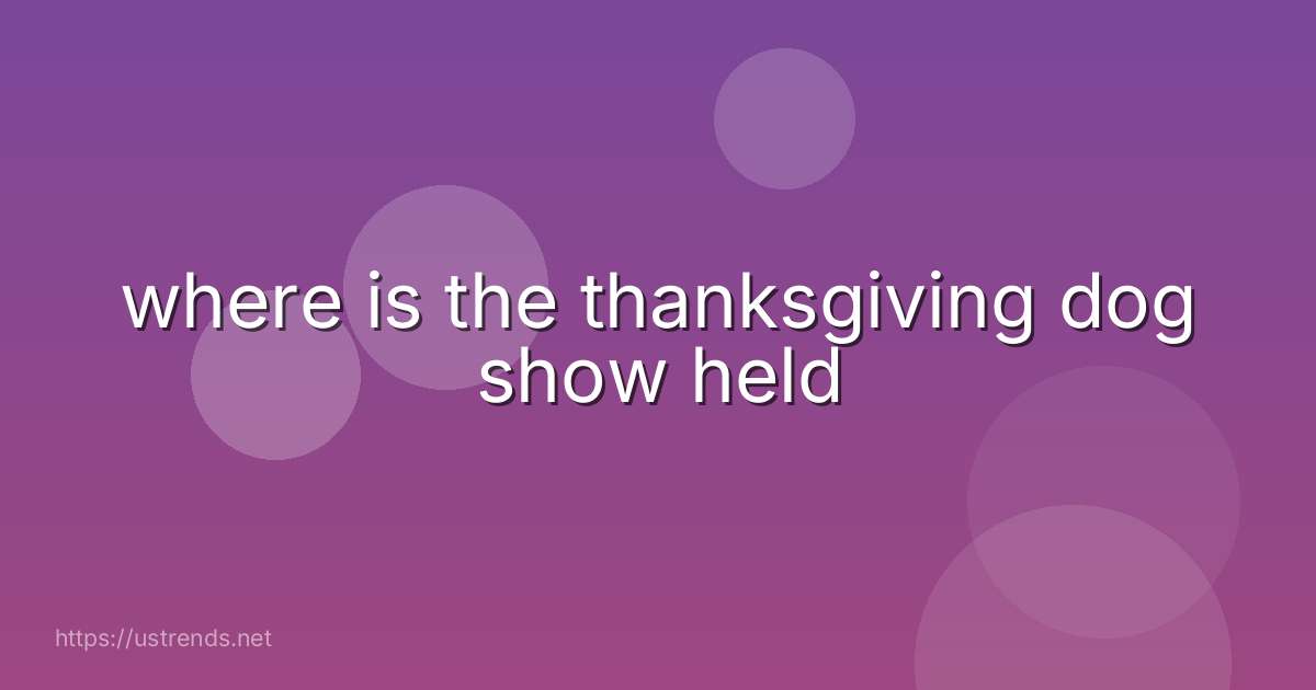 where is the thanksgiving dog show held