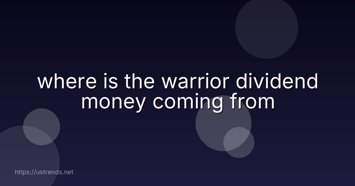 where is the warrior dividend money coming from