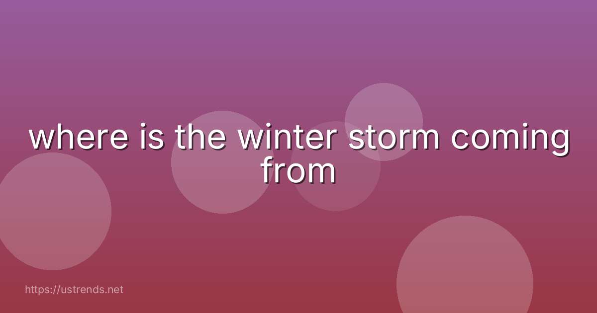 where is the winter storm coming from