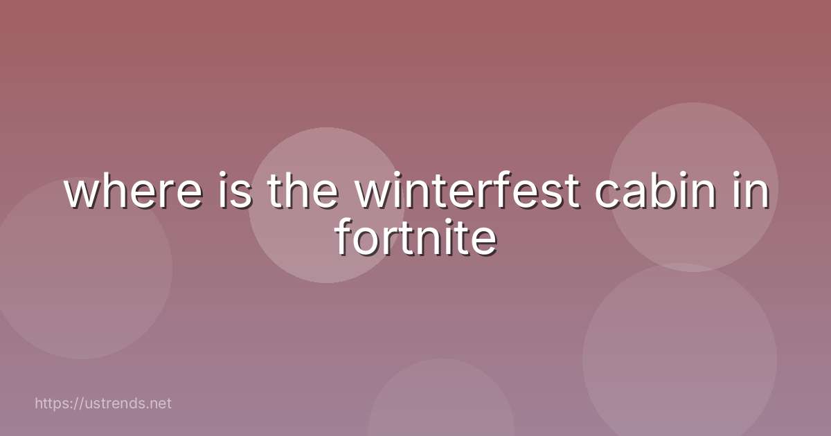 where is the winterfest cabin in fortnite