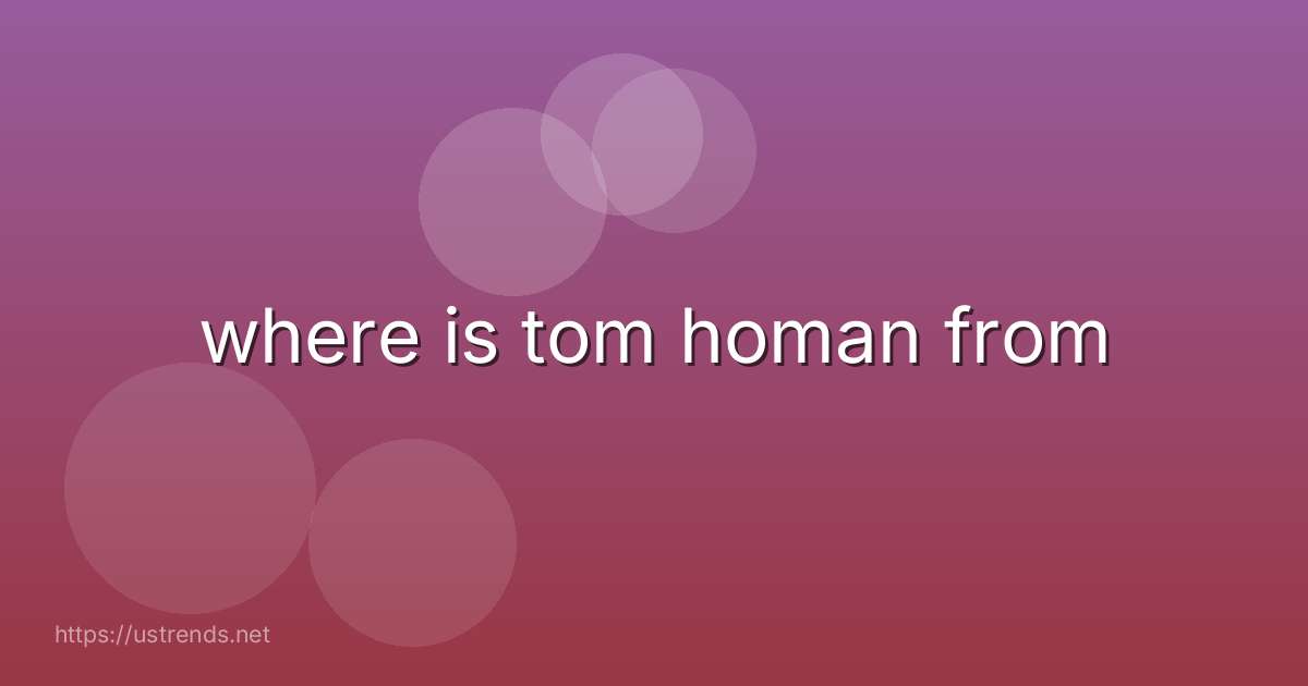 where is tom homan from