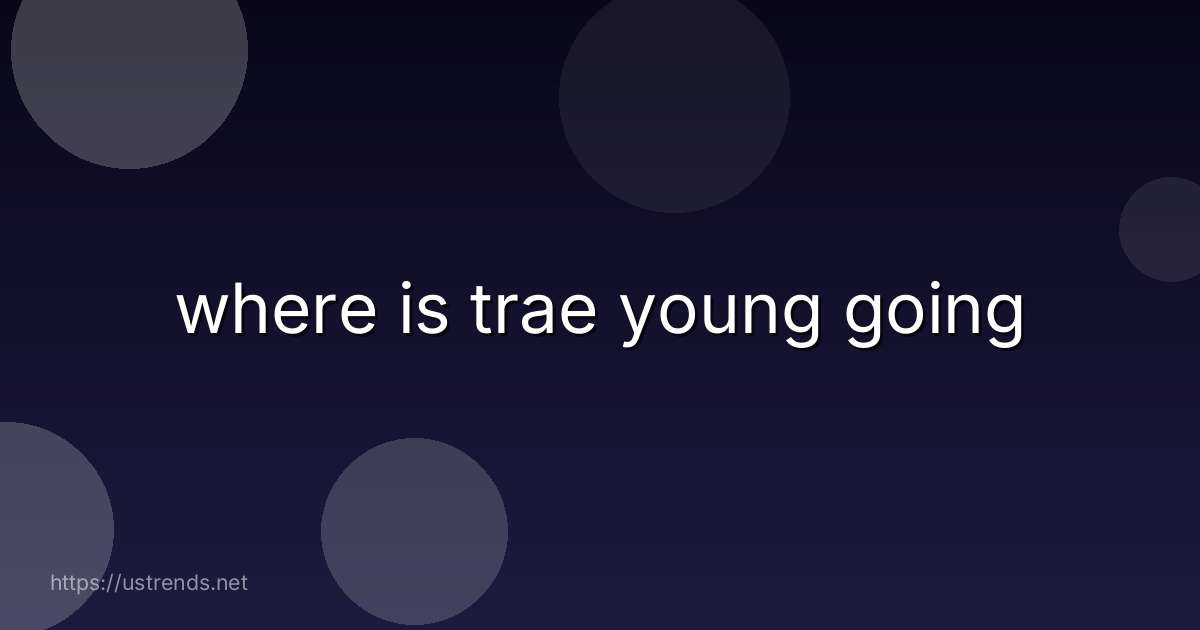 where is trae young going