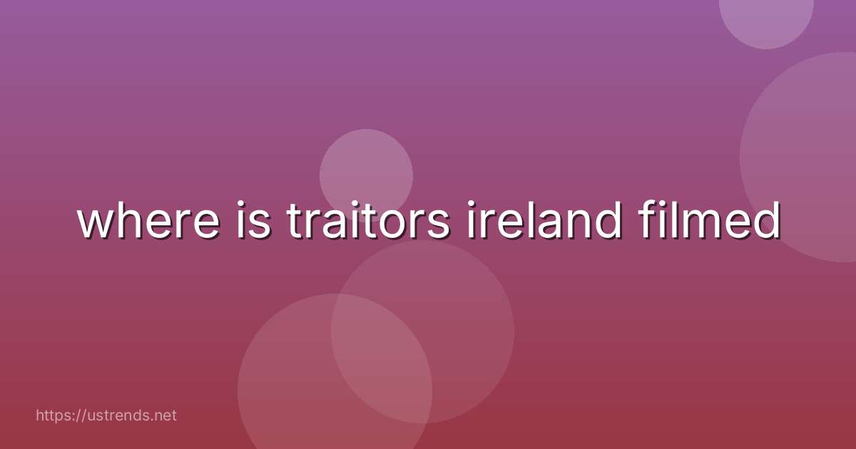 where is traitors ireland filmed