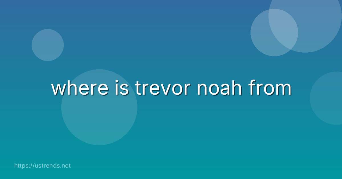 where is trevor noah from