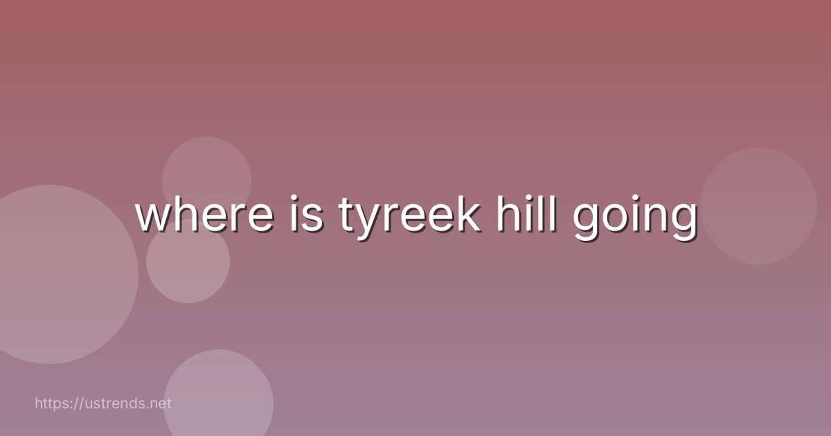 where is tyreek hill going
