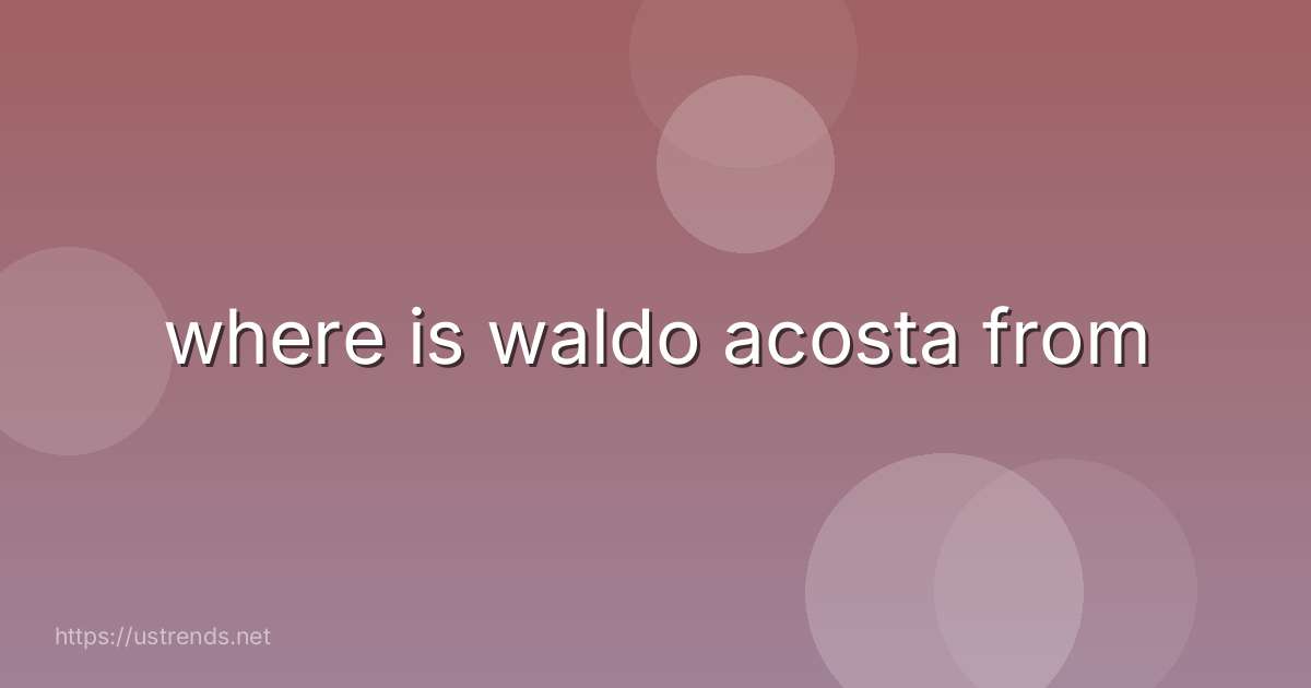 where is waldo acosta from
