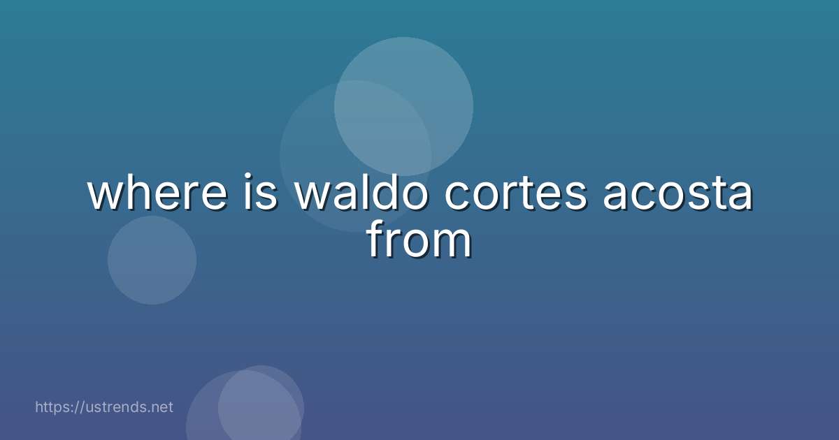 where is waldo cortes acosta from