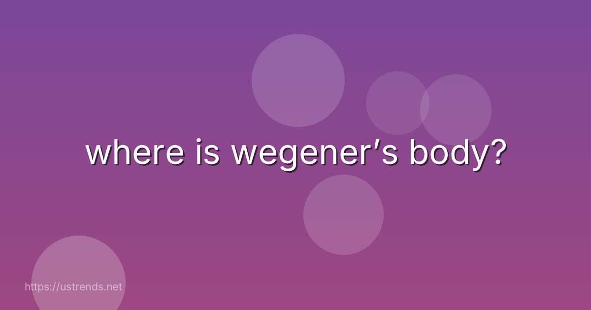 where is wegener’s body?